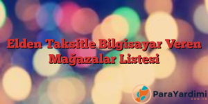 Elden Taksitle Bilgisayar Veren Mağazalar Listesi