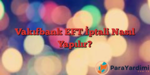 Vakıfbank EFT İptali Nasıl Yapılır?