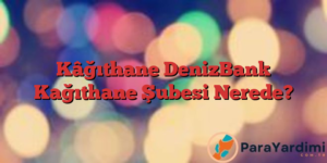 Kâğıthane DenizBank Kağıthane Şubesi Nerede?