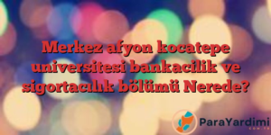 Merkez afyon kocatepe universitesi bankacilik ve sigortacılık bölümü Nerede?