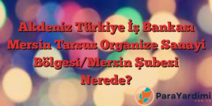 Akdeniz Türkiye İş Bankası Mersin Tarsus Organize Sanayi Bölgesi/Mersin Şubesi Nerede?