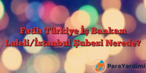 Fatih Türkiye İş Bankası Laleli/İstanbul Şubesi Nerede?