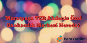 Muratpaşa TEB Akdeniz Özel Bankacılık Merkezi Nerede?