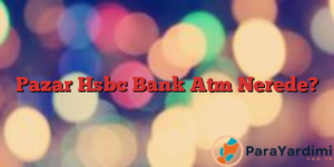 Pazar Hsbc Bank Atm Nerede?
