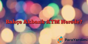 Bahçe Akbank ATM Nerede?