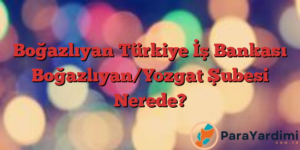 Boğazlıyan Türkiye İş Bankası Boğazlıyan/Yozgat Şubesi Nerede?