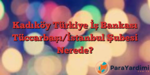 Kadıköy Türkiye İş Bankası Tüccarbaşı/İstanbul Şubesi Nerede?