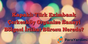 Kapaklı Türk Eximbank Çerkezköy Organize Sanayi Bölgesi İrtibat Bürosu Nerede?
