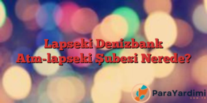 Lapseki Denizbank Atm-lapseki Şubesi Nerede?