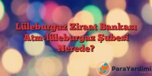 Lüleburgaz Ziraat Bankası Atm-lüleburgaz Şubesi Nerede?