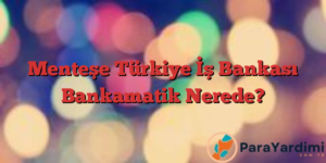 Menteşe Türkiye İş Bankası Bankamatik Nerede?