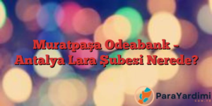 Muratpaşa Odeabank – Antalya Lara Şubesi Nerede?