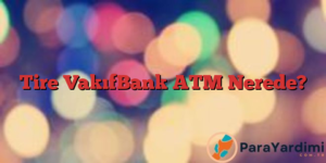 Tire VakıfBank ATM Nerede?
