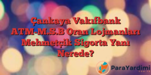 Çankaya Vakıfbank ATM-M.S.B Oran Lojmanları Mehmetçik Sigorta Yanı Nerede?
