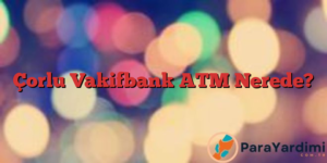 Çorlu Vakifbank ATM Nerede?