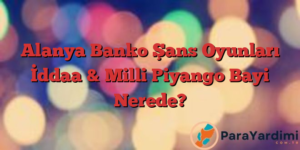 Alanya Banko Şans Oyunları İddaa & Milli Piyango Bayi Nerede?