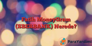Fatih MoneyGram (SBERBANK) Nerede?