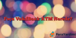 Foça VakıfBank ATM Nerede?