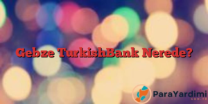 Gebze TurkishBank Nerede?