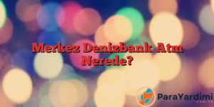 Merkez Denizbank Atm Nerede?