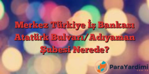 Merkez Türkiye İş Bankası Atatürk Bulvarı/Adıyaman Şubesi Nerede?
