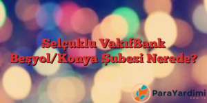 Selçuklu VakıfBank Beşyol/Konya Şubesi Nerede?