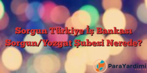Sorgun Türkiye İş Bankası Sorgun/Yozgat Şubesi Nerede?