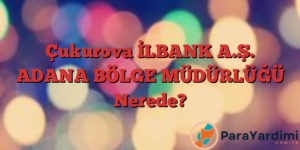 Çukurova İLBANK A.Ş. ADANA BÖLGE MÜDÜRLÜĞÜ Nerede?
