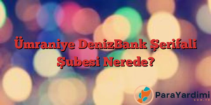 Ümraniye DenizBank Şerifali Şubesi Nerede?